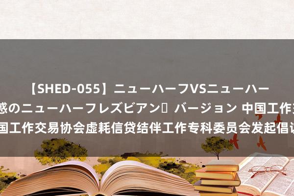 【SHED-055】ニューハーフVSニューハーフ 不純同性肛遊 2 魅惑のニューハーフレズビアン・バージョン 中国工作交易协会虚耗信贷结伴工作专科委员会发起倡议，奇富科技领先反映