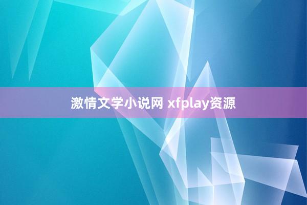 激情文学小说网 xfplay资源