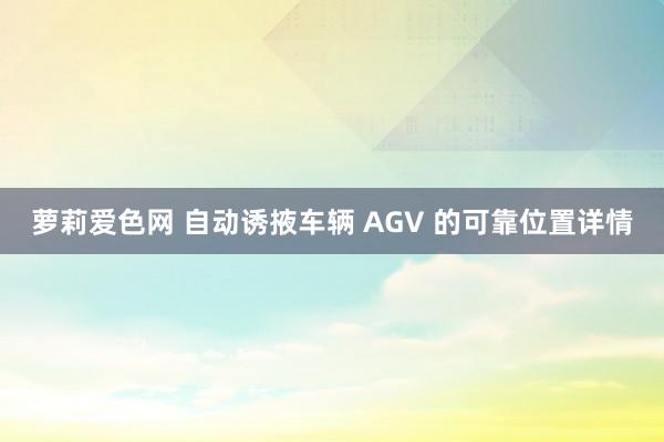 萝莉爱色网 自动诱掖车辆 AGV 的可靠位置详情